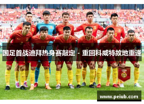 国足首战迪拜热身赛敲定 - 重回科威特故地重逢