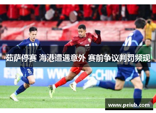茹萨停赛 海港遭遇意外 赛前争议判罚频现