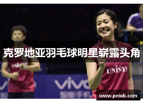 克罗地亚羽毛球明星崭露头角