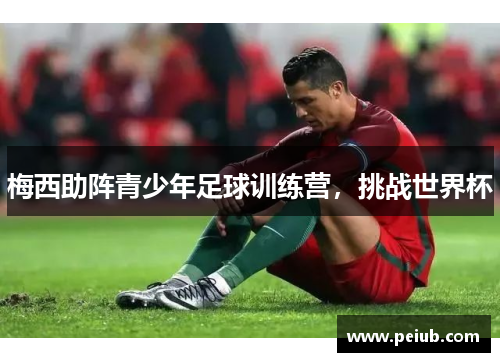 梅西助阵青少年足球训练营，挑战世界杯