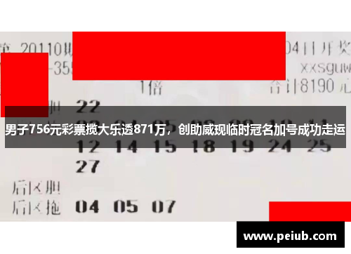 男子756元彩票揽大乐透871万，创助威现临时冠名加号成功走运